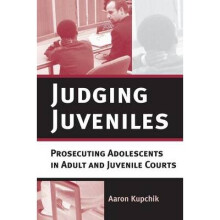 Judging Juveniles Prosecuting Adolescents in Adult and Juvenile Courts New Perspectives in Crime, Deviance, and Law, 5