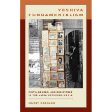Yeshiva Fundamentalism Piety, Gender, and Resistance in the UltraOrthodox World