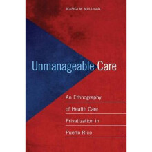 Unmanageable Care An Ethnography of Health Care Privatization in Puerto Rico