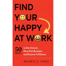 Find Your Happy at Work : 50 Ways to Get Unstuck, Move Past Boredom, and Discover Fulfillment - Beverly E. Jones - book
