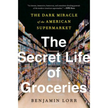 The Secret Life Of Groceries : The Dark Miracle of the American Supermarket - Benjamin Lorr - book