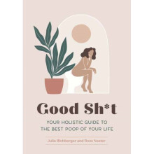 Good Sh*t : Your Holistic Guide to the Best Poop of Your Life - Roos Neeter - book