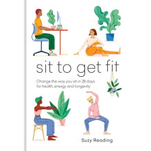 Sit to Get Fit : Change the way you sit in 28 days for health, energy and longevity - Suzy Reading - book
