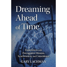 Dreaming Ahead of Time : Experiences with Precognitive Dreams, Synchronicity and Coincidence - Gary Lachman - book