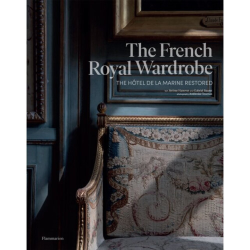 The French Royal Wardrobe : The Hotel de la Marine Restored - Gabriel Bauret - book