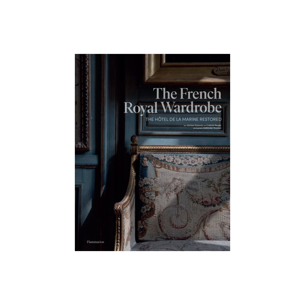 The French Royal Wardrobe : The Hotel de la Marine Restored - Gabriel Bauret - book