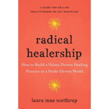 Radical Healership : How to Build a Values-Driven Healing Practice in a Profit-Driven World - Laura Mae Northrup - book