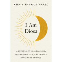 I am Diosa : A Journey to Healing Deep, Loving Yourself, and Coming Back Home to Soul - Christine Gutierrez - book