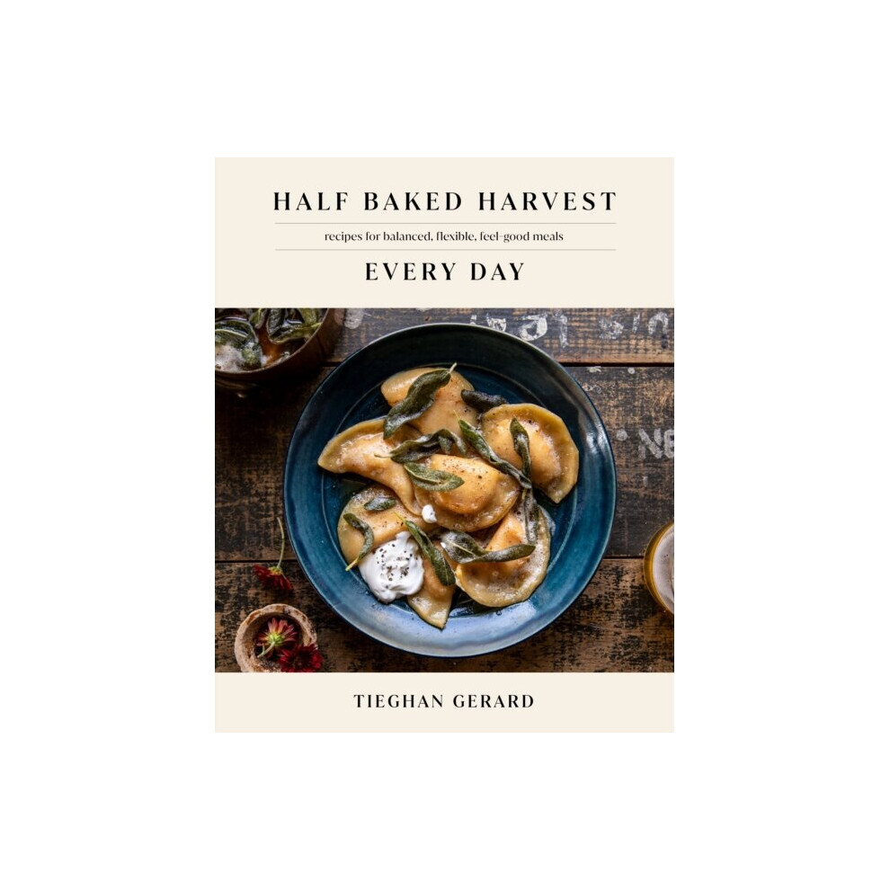Half Baked Harvest Every Day : Recipes for Balanced, Flexible, Feel-Good Meals: A Cookbook - Tieghan Gerard - book