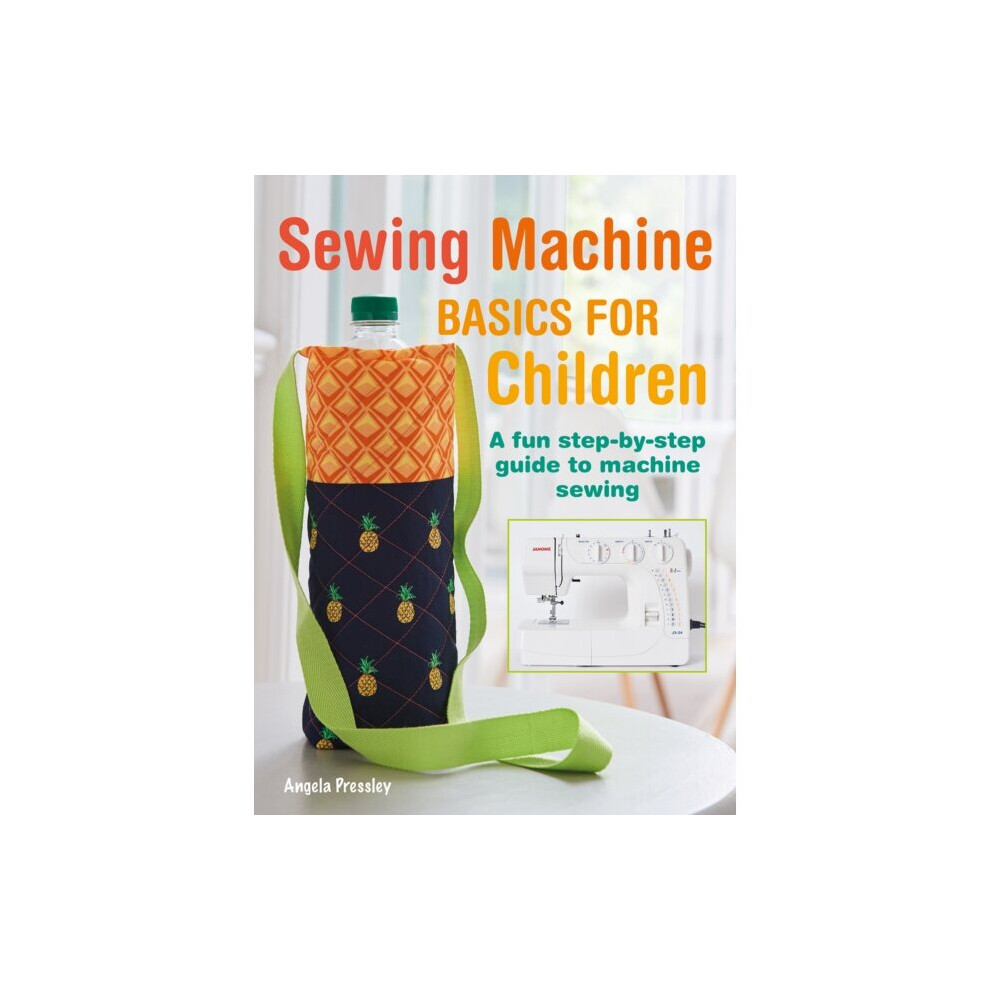 Sewing Machine Basics For Children : A Fun Step-by-Step Guide To Machine Sewing - Angela Pressley - Book