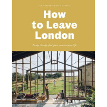 How To Leave London : Escape the city, find space, reinvent your life. - Alex Bagner - book