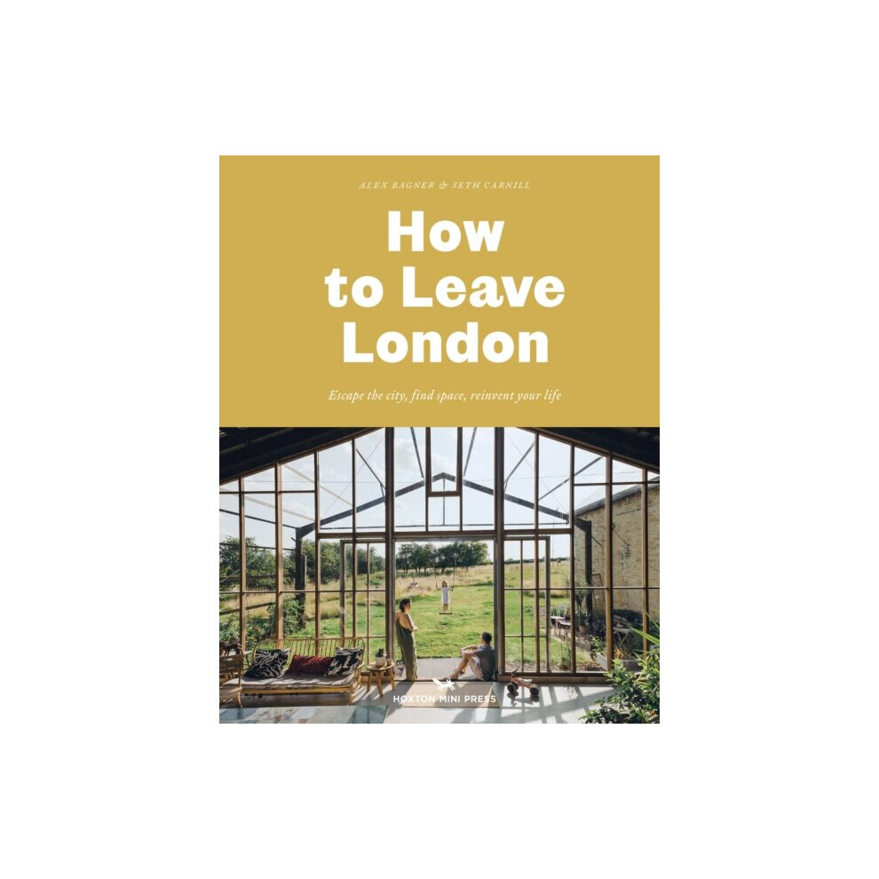 How To Leave London : Escape the city, find space, reinvent your life. - Alex Bagner - book