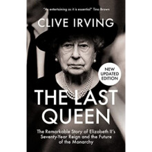 The Last Queen : The Remarkable Story of Elizabeth II's Seventy-Year Reign and the Future of the Monarchy - Clive Irving - book