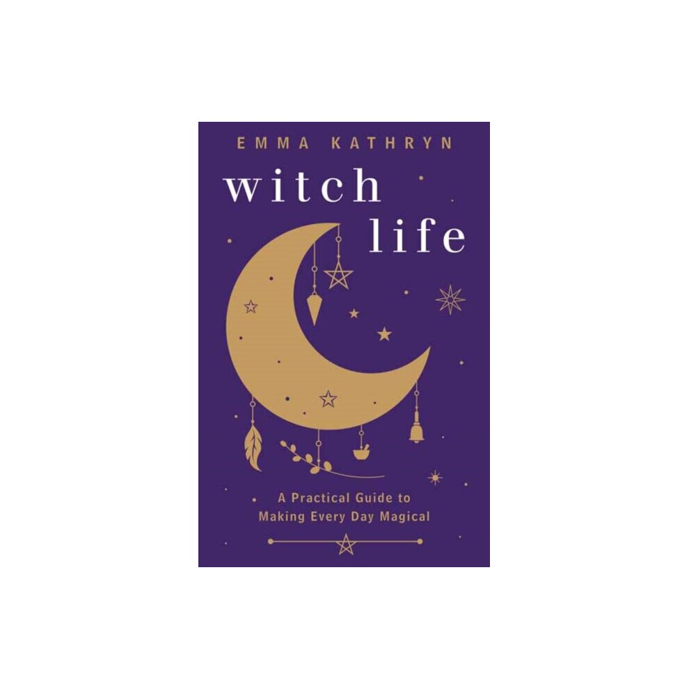 Witch Life : A Practical Guide to Making Every Day Magical - Emma Kathryn - book