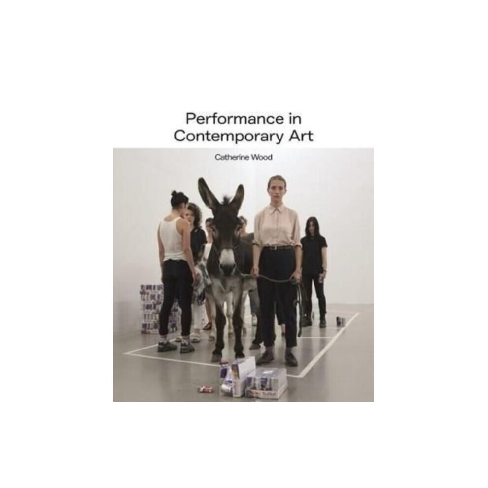 Performance in Contemporary Art - Catherine Wood - book