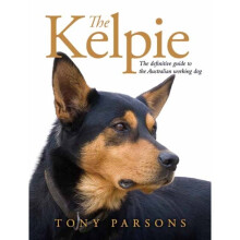 The Kelpie : The Definitive Guide to the Australian Working Dog - Tony Parsons - book