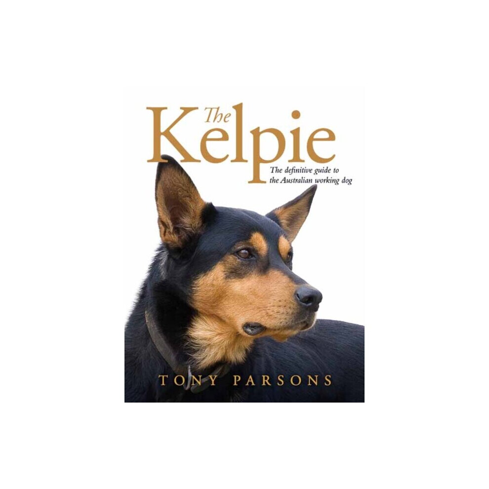 The Kelpie : The Definitive Guide to the Australian Working Dog - Tony Parsons - book