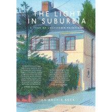 The Light in Suburbia : A Year of Lockdown Paintings - Ian Beck - book