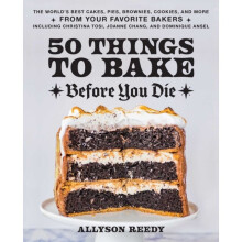 50 Things To Bake Before You Die : The World's Best Cakes, Pies, Brownies, Cookies, and More from Your Favorite Bakers, Including Christina Tosi,