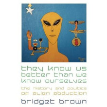 They Know Us Better Than We Know Ourselves The History and Politics of Alien Abduction