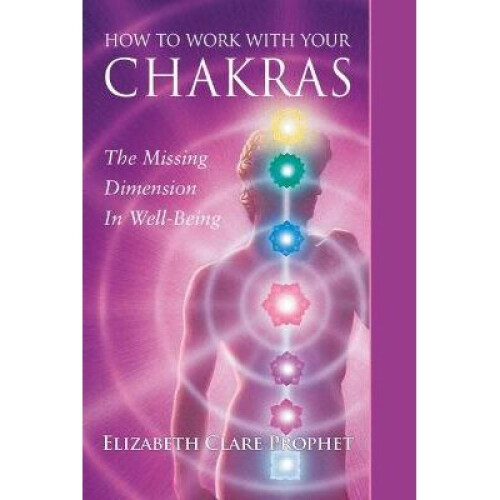 How to Work with Your Chakras The Missing Dimension in WellBeing