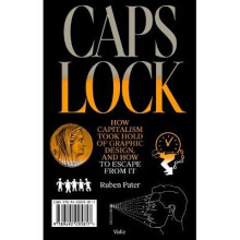 Caps Lock: How Capitalism Took Hold of Graphic Design, and How to Escape from It