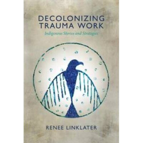 Decolonizing Trauma Work Indigenous Stories and Strategies