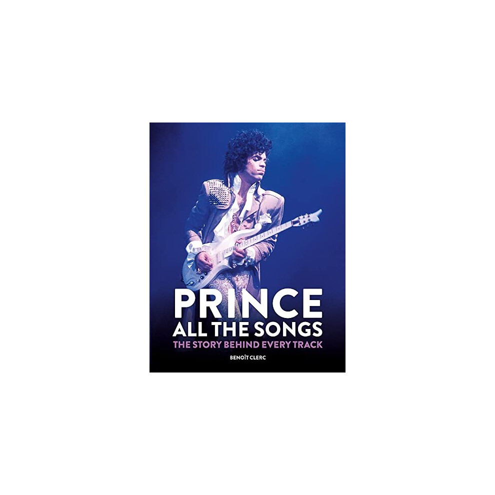 Prince: All the Songs: The Story Behind Every Track