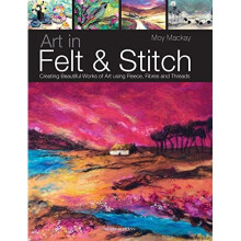 Art in Felt & Stitch: Creating beautiful works of art using fleece, fibres and threads