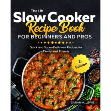The UK Slow Cooker Recipe Book For Beginners and Pros: Quick and Super-Delicious Recipes for Family and Friends