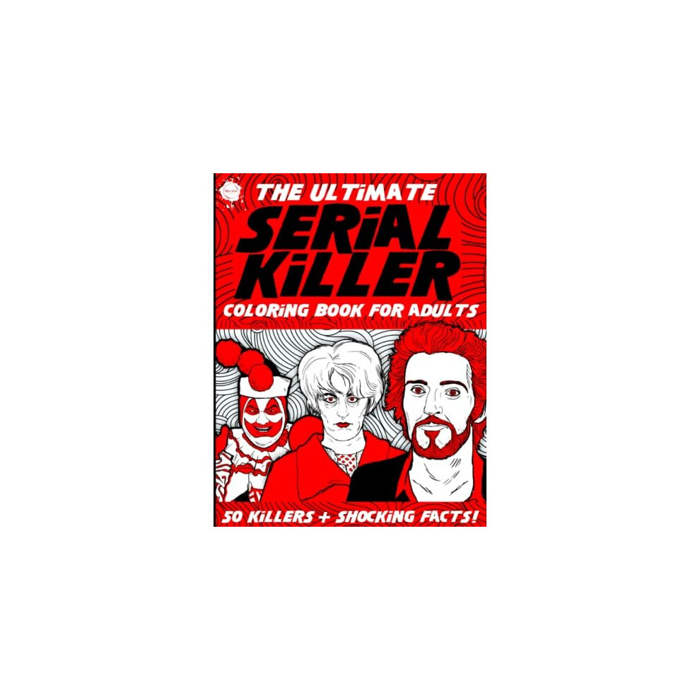 The Ultimate Serial Killer Coloring Book for Adults: 50 Killers + Shocking Facts and Details of Their Crimes! A True Crime Activity Book for Adults