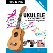 How To Play Ukulele: A Complete Guide for Absolute Beginners - Level 1