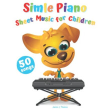 Simple Piano Sheet Music for Children: 50 Popular & Easy Songs to Play (Beginner Piano Book for Kids)
