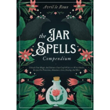 The Jar Spells Compendium: Unleash Your Magic and Enhance Your Craft With 100 Witch Bottles Recipes for Protection, Abundance, Love, Healing, and More