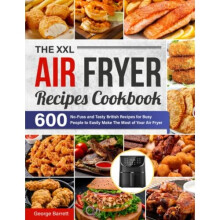 The XXL Air Fryer Recipes Cookbook: 600 No-Fuss and Tasty British Recipes for Busy People to Easily Make The Most of Your Air Fryer