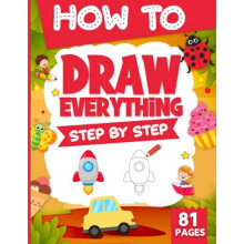 How To Draw Everything Step By Step For Kids: Easy Step By step Drawings For Kids ( Vehicles, Food, Animals, Cute things and so much more).