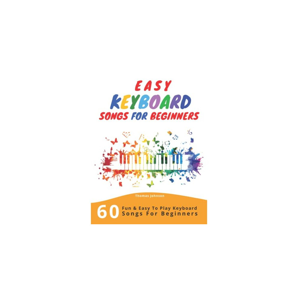 Independently Published Easy Keyboard Songs For Beginners: 60 Fun & Easy To Play Keyboard Songs For Beginners (Easy Keyboard Sheet Music For Beginners)