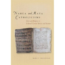 Nahua and Maya Catholicisms Texts and Religion in Colonial Central Mexico and Yucatan