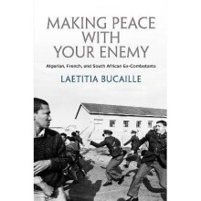 Making Peace with Your Enemy Algerian, French, and South African ExCombatants The Ethnography of Political Violence