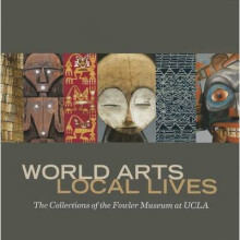 World Arts, Local Lives The Collections of the Fowler Museum at UCLA