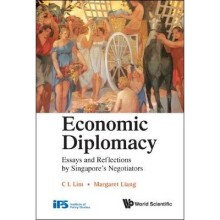 Economic Diplomacy: Essays And Reflections By Singapore's Negotiators