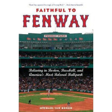 Faithful to Fenway Believing in Boston, Baseball, and America's Most Beloved Ballpark