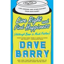 Live Right and Find Happiness (Although Beer is Much Faster) : Life Lessons and Other Ravings from Dave Barry - Book