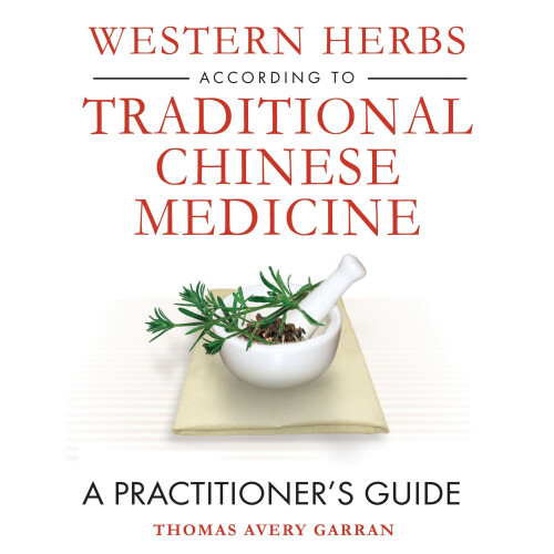 Western Herbs According to Traditional Chinese Medicine: A Practitioner's Guide
