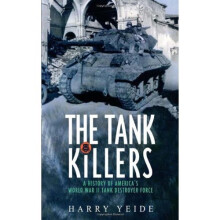 The Tank Killers: A History of America's World War II Tank Destroyer Force