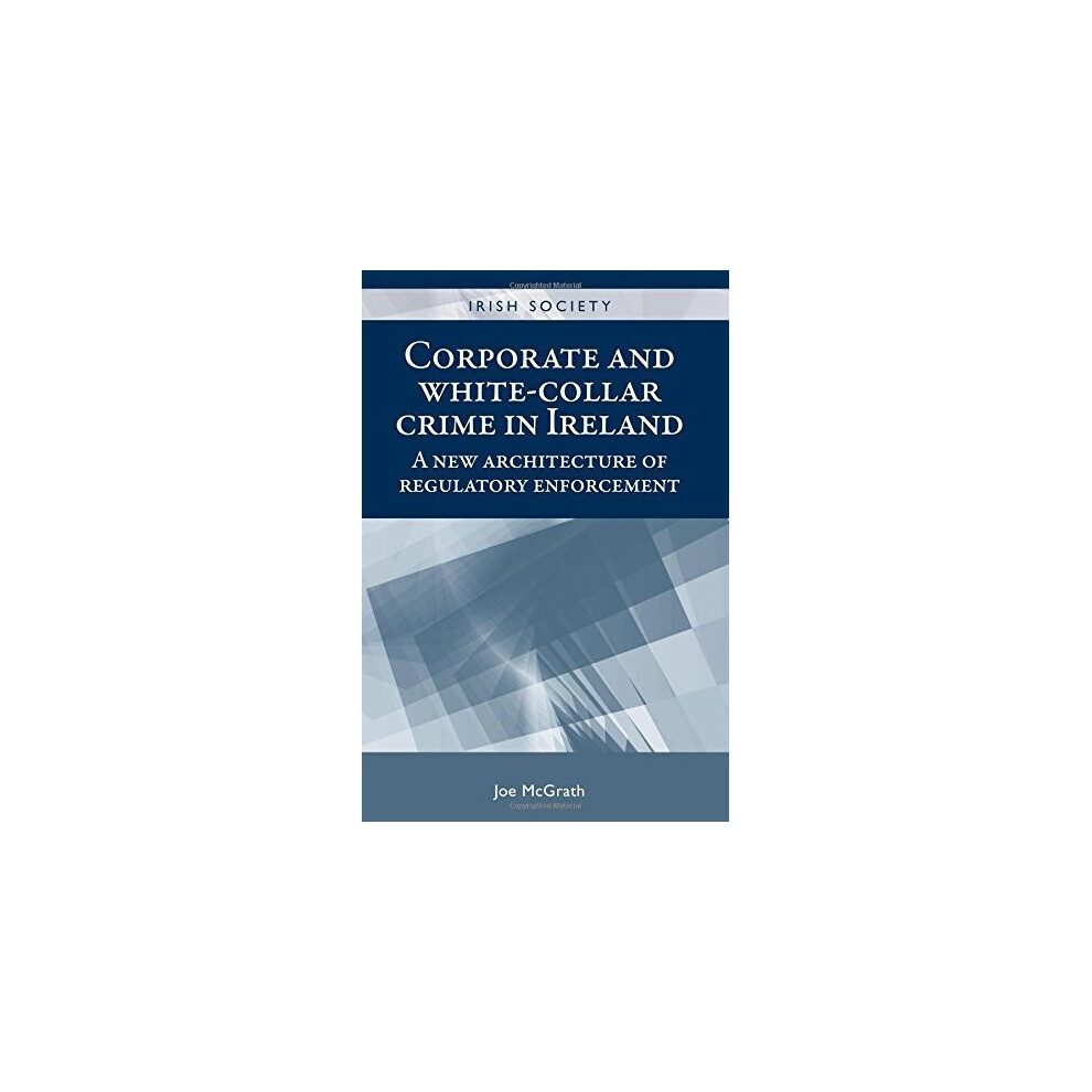 Isdp White Corporate And -Collar Crime In Ireland: A New Architecture Of Regulatory Enforcement (Irish Society)
