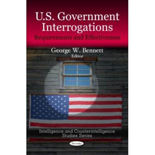 US Government Interrogations Requirements and Effectiveness Intelligence and Counterintelligence Studies Requirements  Effectiveness