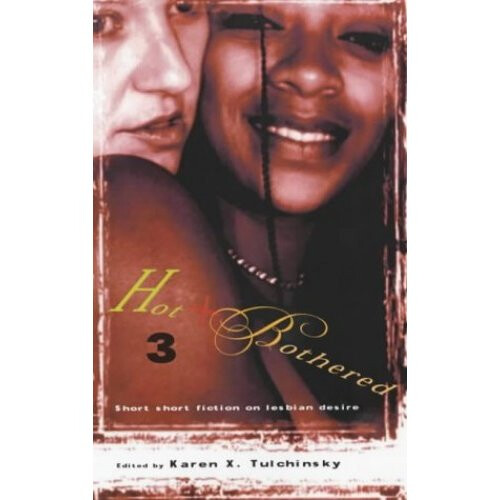 Hot and Bothered 3: Short Short Fiction on Lesbian Desire: v. 3