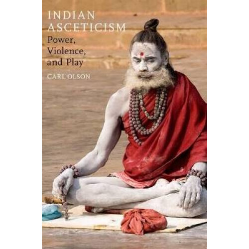 Indian Asceticism Power, Violence, and Play