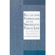 Religion, Federalism, and the Struggle for Public Life Cases from Germany, India, and America